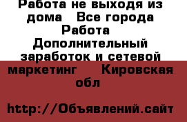 Работа не выходя из дома - Все города Работа » Дополнительный заработок и сетевой маркетинг   . Кировская обл.